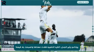 رونالدو يثير الجدل: الكرة الذهبية فقدت معناها وأصبحت بلا قيمة!